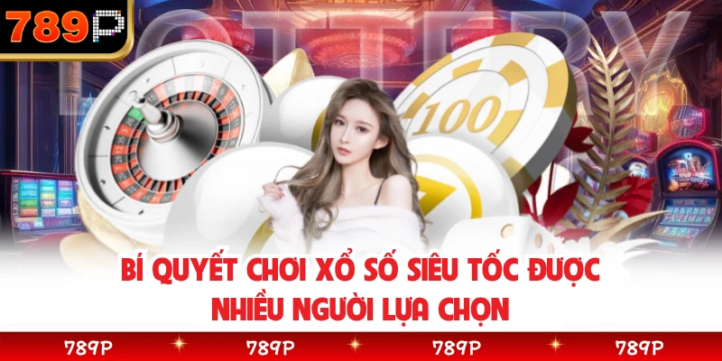 Bí quyết chơi xổ số siêu tốc được nhiều người lựa chọn 