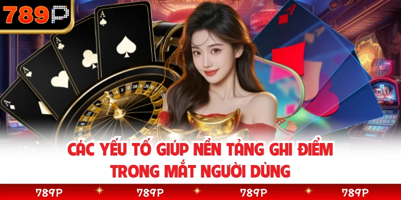 Các yếu tố giúp nền tảng ghi điểm trong mắt người dùng 