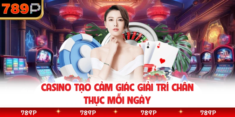 Casino tạo cảm giác giải trí chân thực mỗi ngày