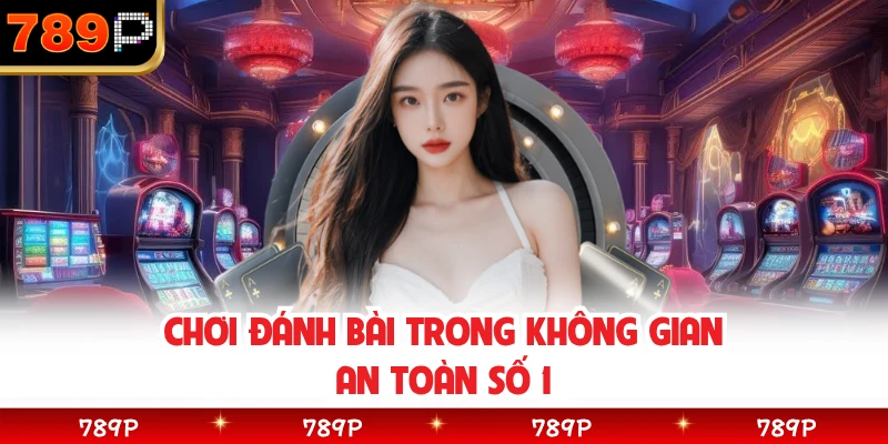 Chơi đánh bài trong không gian an toàn số 1