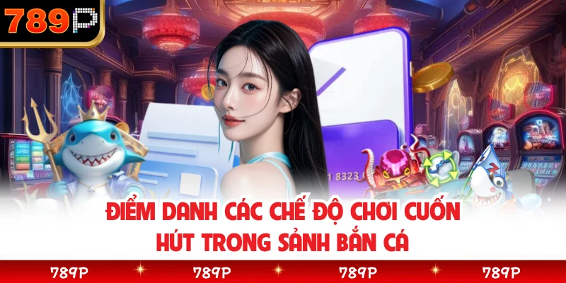 Điểm danh các chế độ chơi cuốn hút trong sảnh bắn cá 